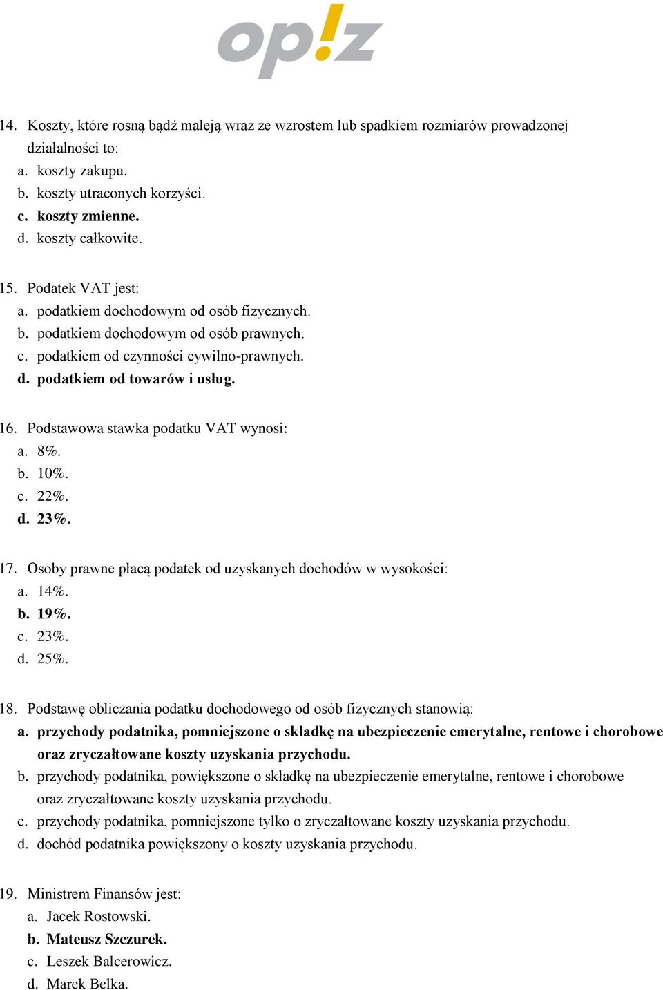 Podstawowa stawka podatku VAT wynosi: a. 8%. b. 10%. c. 22%. d. 23%. 17. Osoby prawne płacą podatek od uzyskanych dochodów w wysokości: a. 14%. b. 19%. c. 23%. d. 25%. 18.