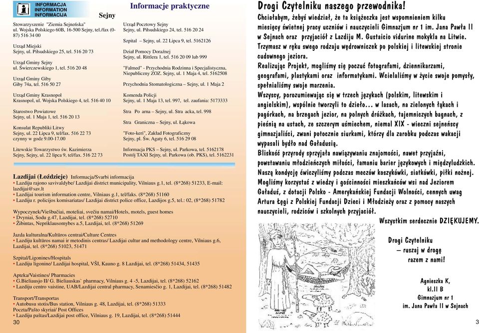 516 40 10 Starostwo Powiatowe Sejny, ul. 1 Maja 1, tel. 516 20 13 Konsulat Republiki Litwy Sejny, ul. 22 Lipca 9, tel/fax. 516 22 73 czynny w godz 9.00-17.00 Litewskie Towarzystwo św.