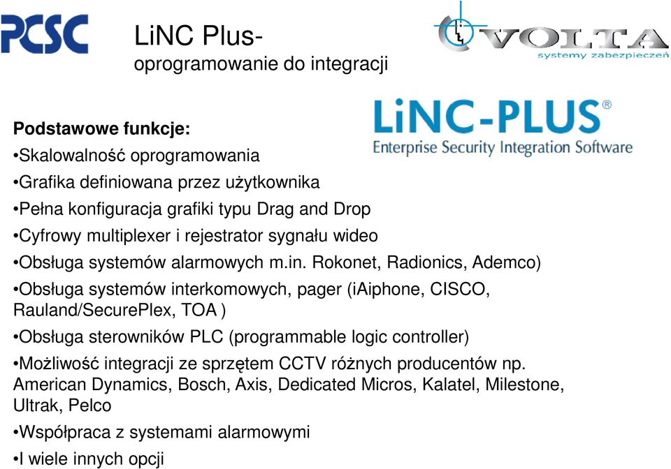 Rokonet, Radionics, Ademco) Obsługa systemów interkomowych, pager (iaiphone, CISCO, Rauland/SecurePlex, TOA ) Obsługa sterowników PLC (programmable logic