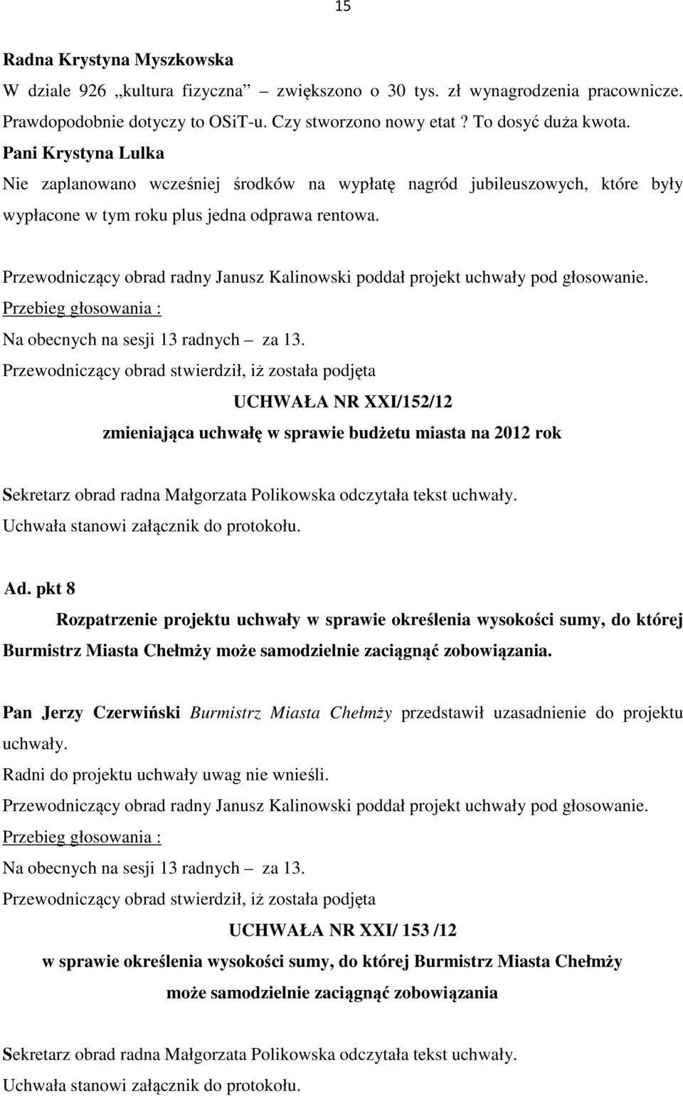 Przewodniczący obrad radny Janusz Kalinowski poddał projekt uchwały pod głosowanie. Przebieg głosowania : Na obecnych na sesji 13 radnych za 13.