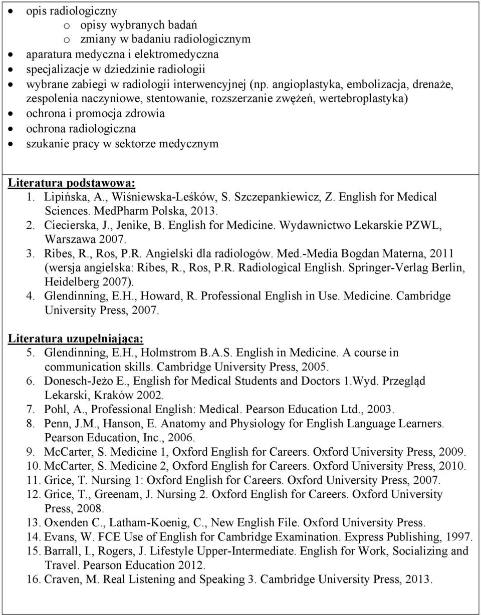 Literatura podstawowa: 1. Lipińska, A., Wiśniewska-Leśków, S. Szczepankiewicz, Z. English for Medical Sciences. MedPharm Polska, 2013. 2. Ciecierska, J., Jenike, B. English for Medicine.