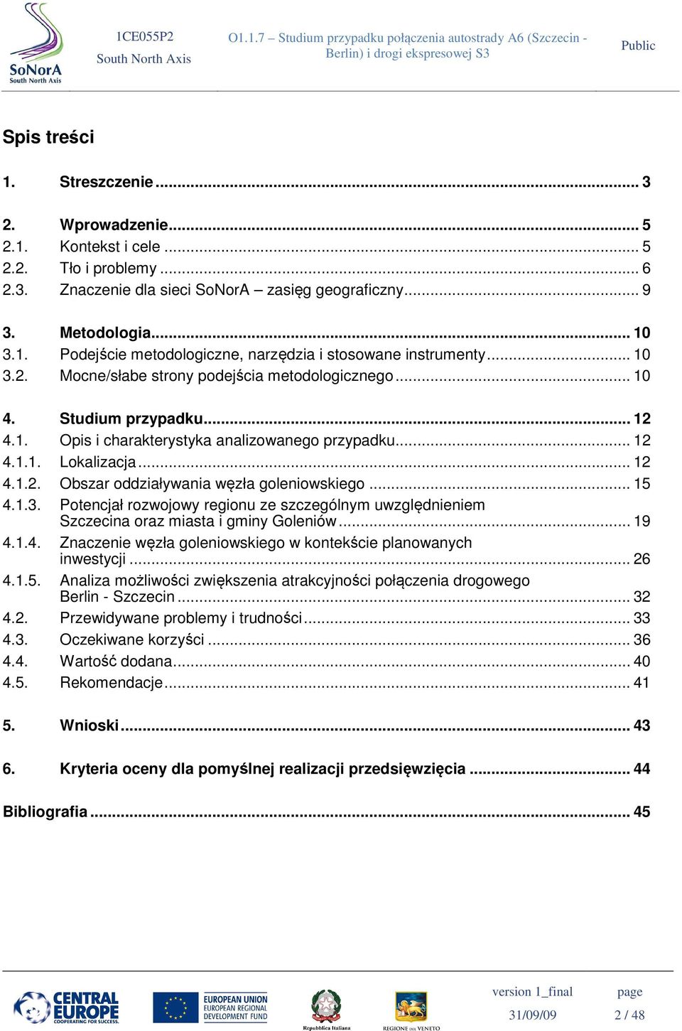 .. 15 4.1.3. Potencjał rozwojowy regionu ze szczególnym uwzględnieniem Szczecina oraz miasta i gminy Goleniów... 19 4.1.4. Znaczenie węzła goleniowskiego w kontekście planowanych inwestycji... 26 4.1.5. Analiza możliwości zwiększenia atrakcyjności połączenia drogowego Berlin - Szczecin.