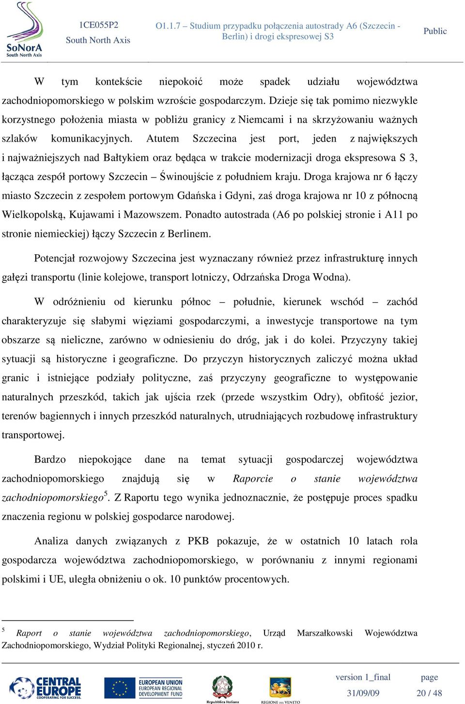 Atutem Szczecina jest port, jeden z największych i najważniejszych nad Bałtykiem oraz będąca w trakcie modernizacji droga ekspresowa S 3, łącząca zespół portowy Szczecin Świnoujście z południem kraju.