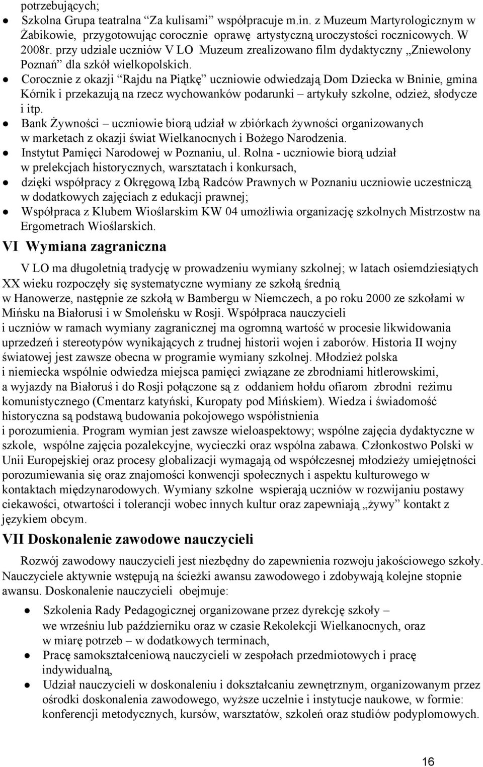 Corocznie z okazji Rajdu na Piątkę uczniowie odwiedzają Dom Dziecka w Bninie, gmina Kórnik i przekazują na rzecz wychowanków podarunki artykuły szkolne, odzież, słodycze i itp.