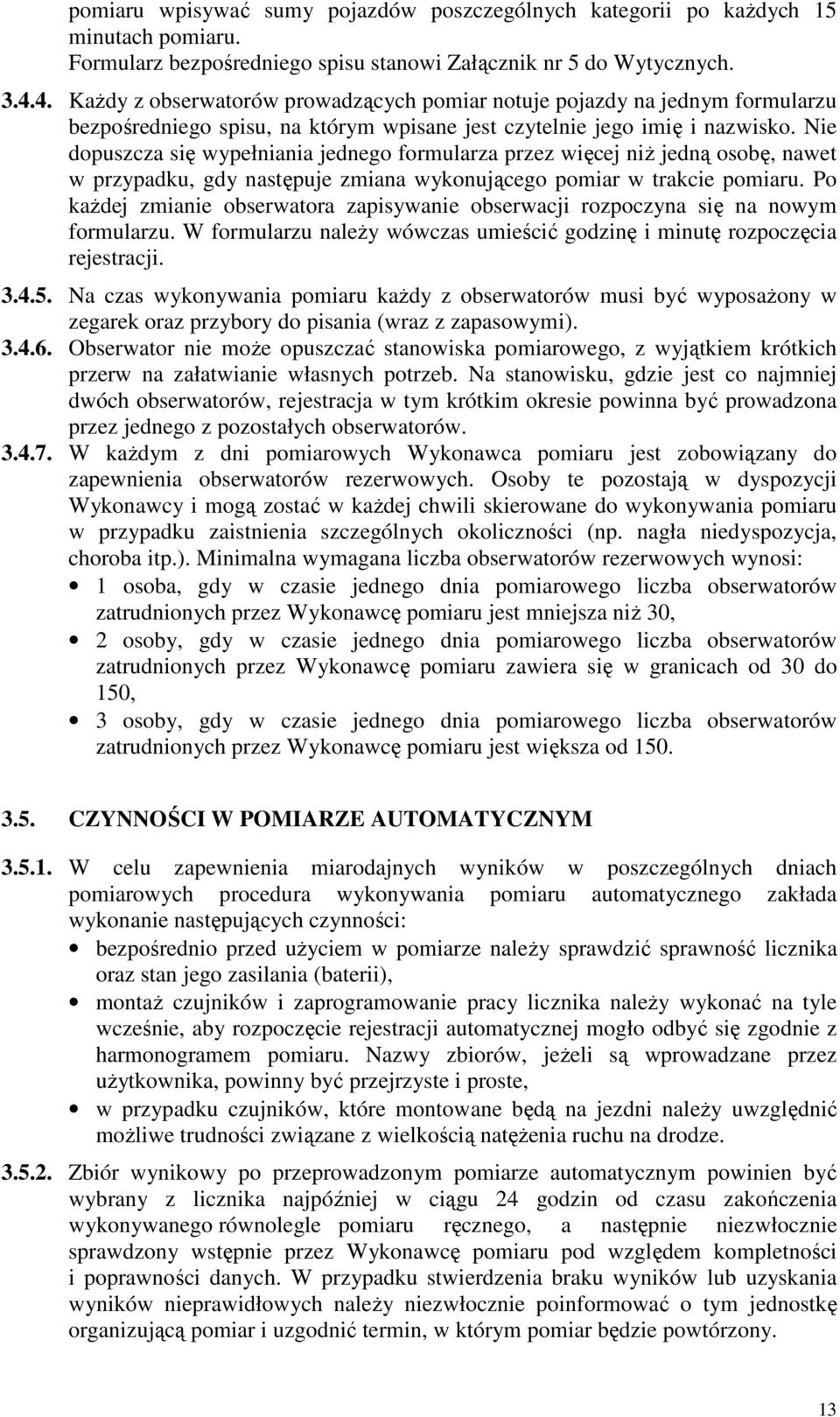 Nie dopuszcza się wypełniania jednego formularza przez więcej niŝ jedną osobę, nawet w przypadku, gdy następuje zmiana wykonującego pomiar w trakcie pomiaru.