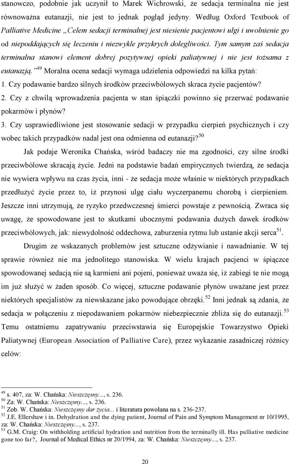 Tym samym zaś sedacja terminalna stanowi element dobrej pozytywnej opieki paliatywnej i nie jest tożsama z eutanazją. 49 Moralna ocena sedacji wymaga udzielenia odpowiedzi na kilka pytań: 1.