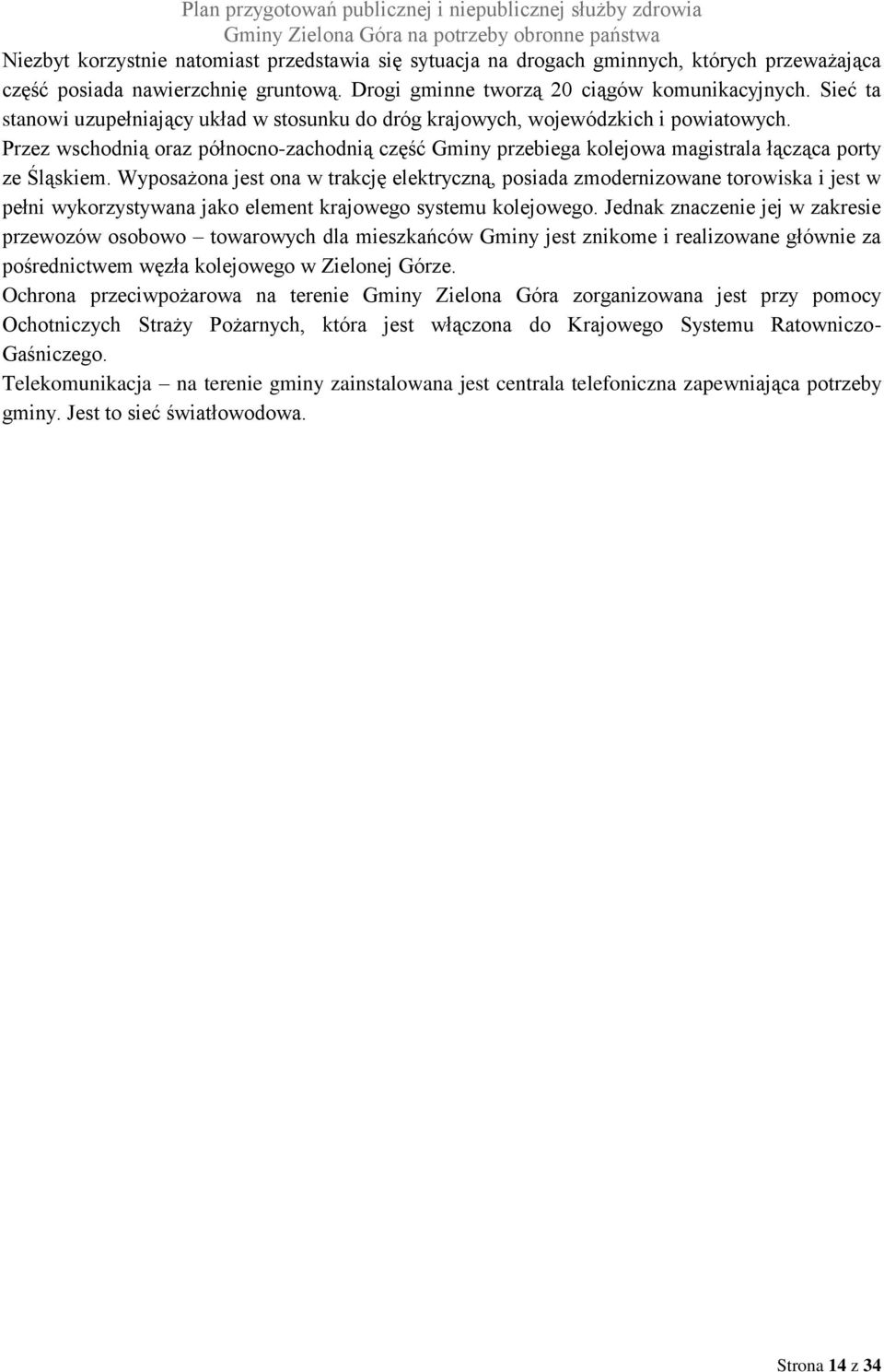 Przez wschodnią oraz północno-zachodnią część Gminy przebiega kolejowa magistrala łącząca porty ze Śląskiem.