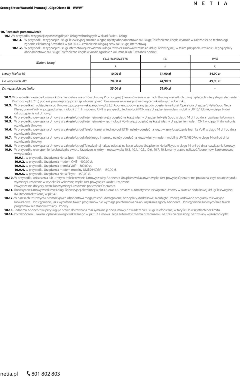 ulegną opłaty abonamentowe za Usługę Telefoniczną i będą wynosić zgodnie z kolumną B lub C w tabeli poniżej: Wariant Usługi CU WLR A B C Lepszy Telefon 30 34,90 zł 34,90 zł Do wszystkich 200 20,00 zł
