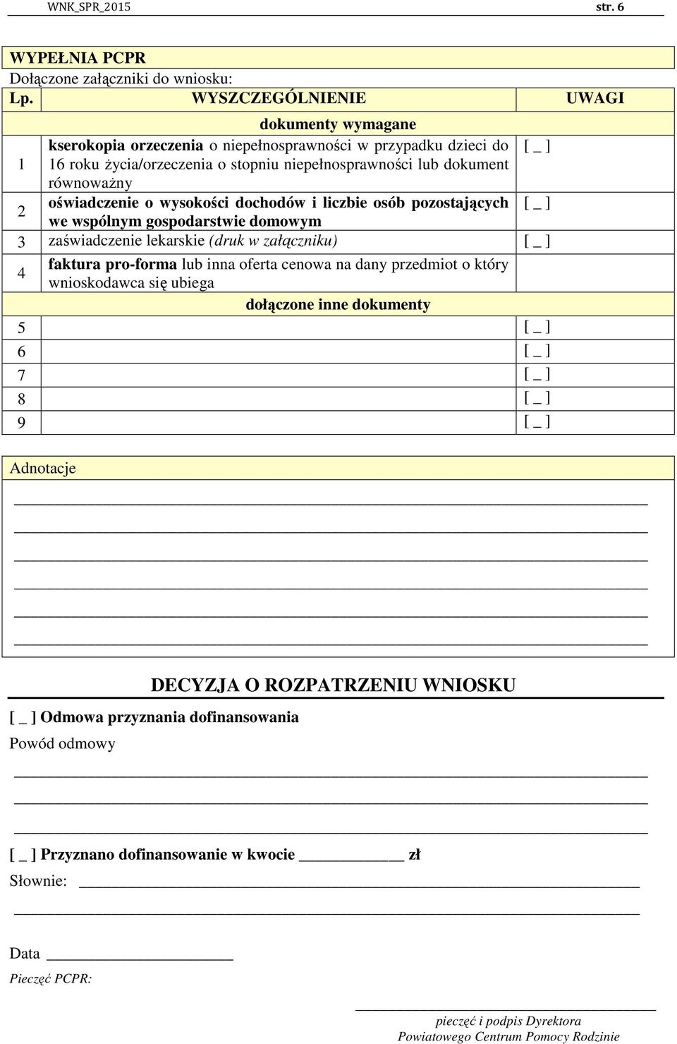 oświadczenie o wysokości dochodów i liczbie osób pozostających [ _ ] we wspólnym gospodarstwie domowym 3 zaświadczenie lekarskie (druk w załączniku) [ _ ] 4 faktura pro-forma lub inna oferta cenowa