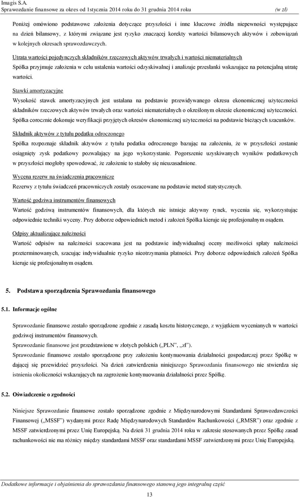 Utrata wartości pojedynczych składników rzeczowych aktywów trwałych i wartości niematerialnych Spółka przyjmuje założenia w celu ustalenia wartości odzyskiwalnej i analizuje przesłanki wskazujące na