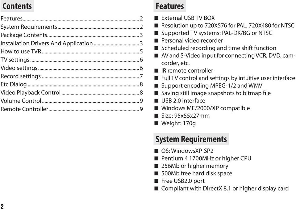 ..9 Features External USB TV BOX Resolution up to 720X576 for PAL, 720X480 for NTSC Supported TV systems: PAL-DK/BG or NTSC Personal video recorder Scheduled recording and time shift function AV and