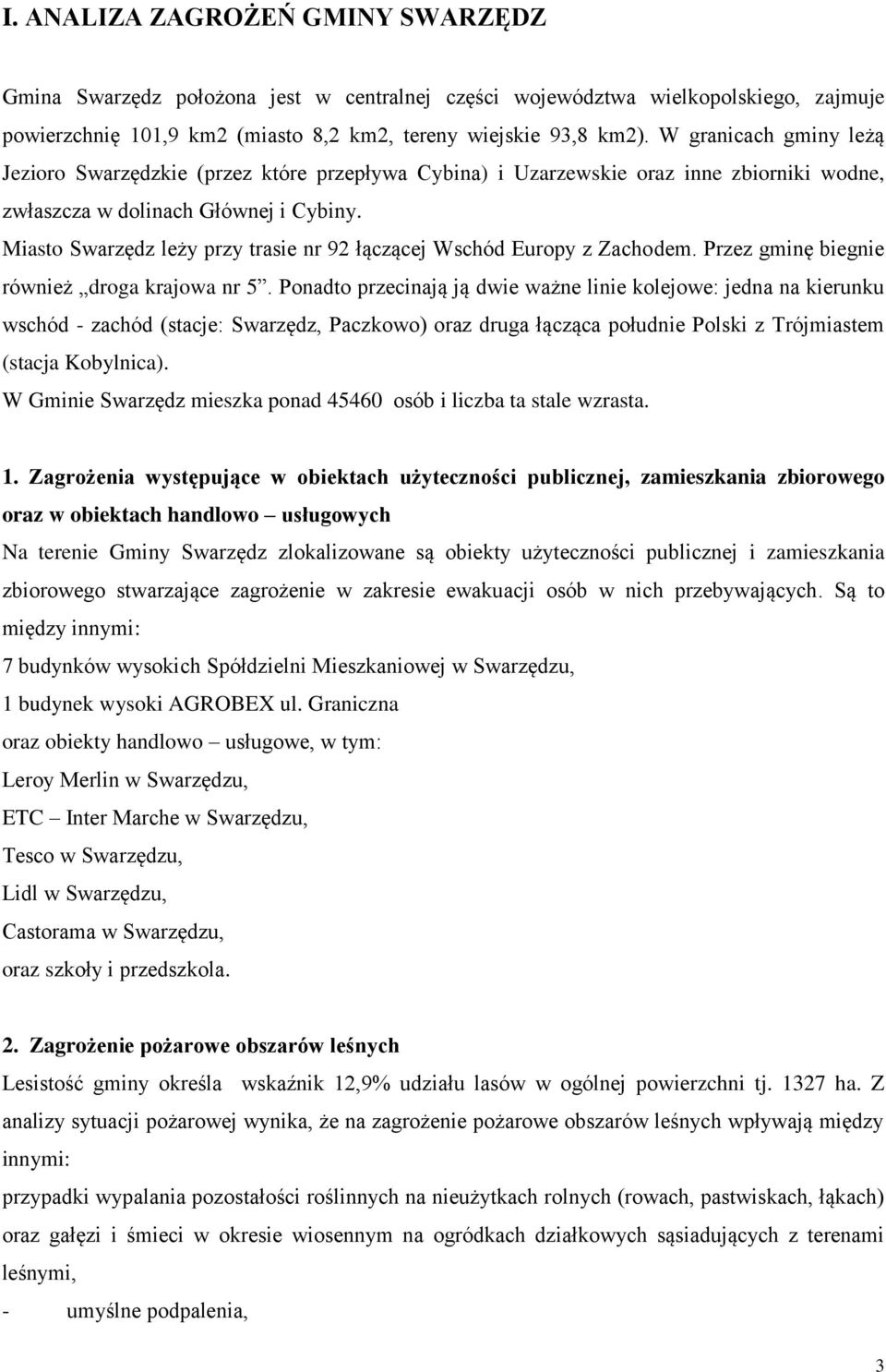 Miasto Swarzędz leży przy trasie nr 92 łączącej Wschód Europy z Zachodem. Przez gminę biegnie również droga krajowa nr 5.