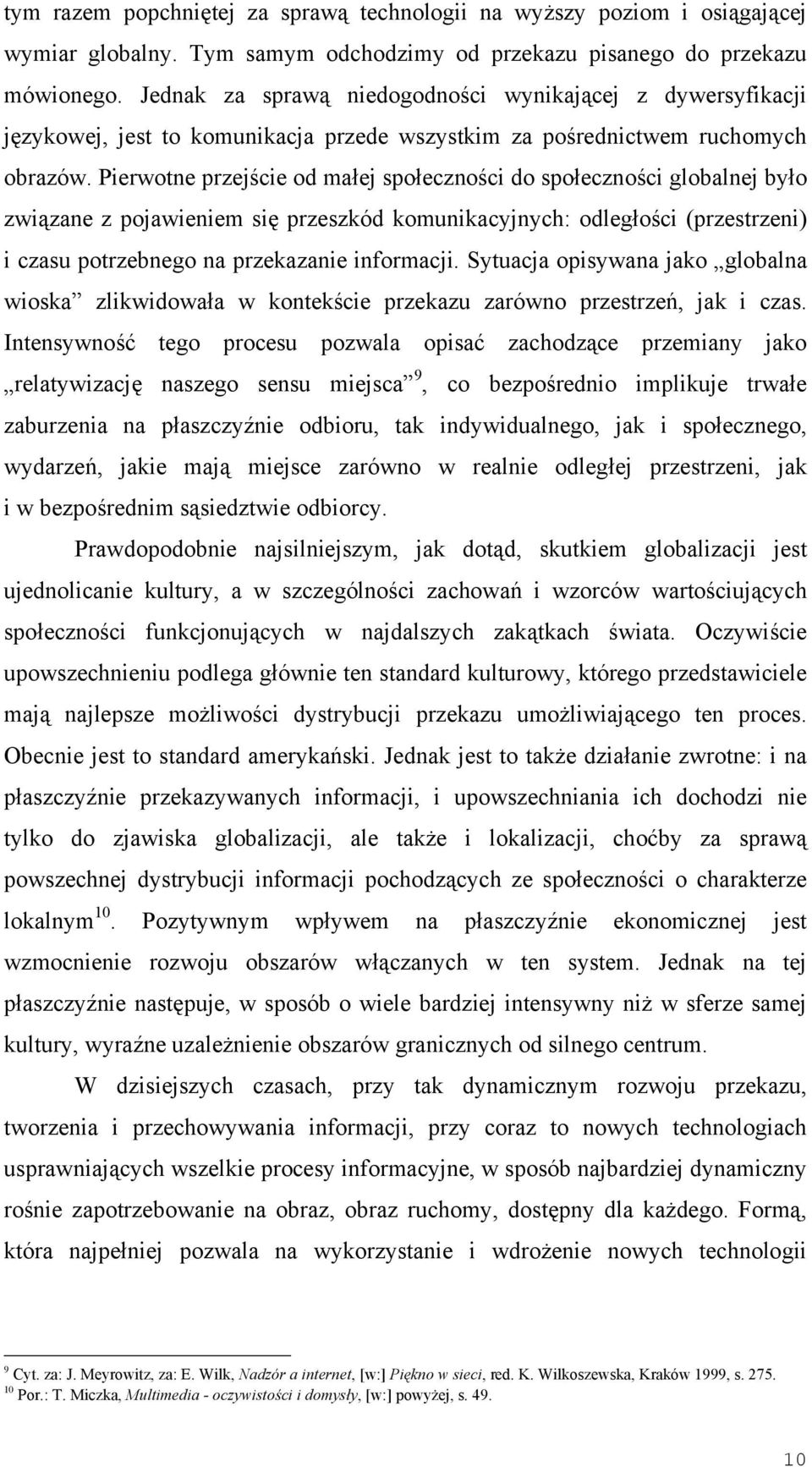 Pierwotne przejście od małej społeczności do społeczności globalnej było związane z pojawieniem się przeszkód komunikacyjnych: odległości (przestrzeni) i czasu potrzebnego na przekazanie informacji.