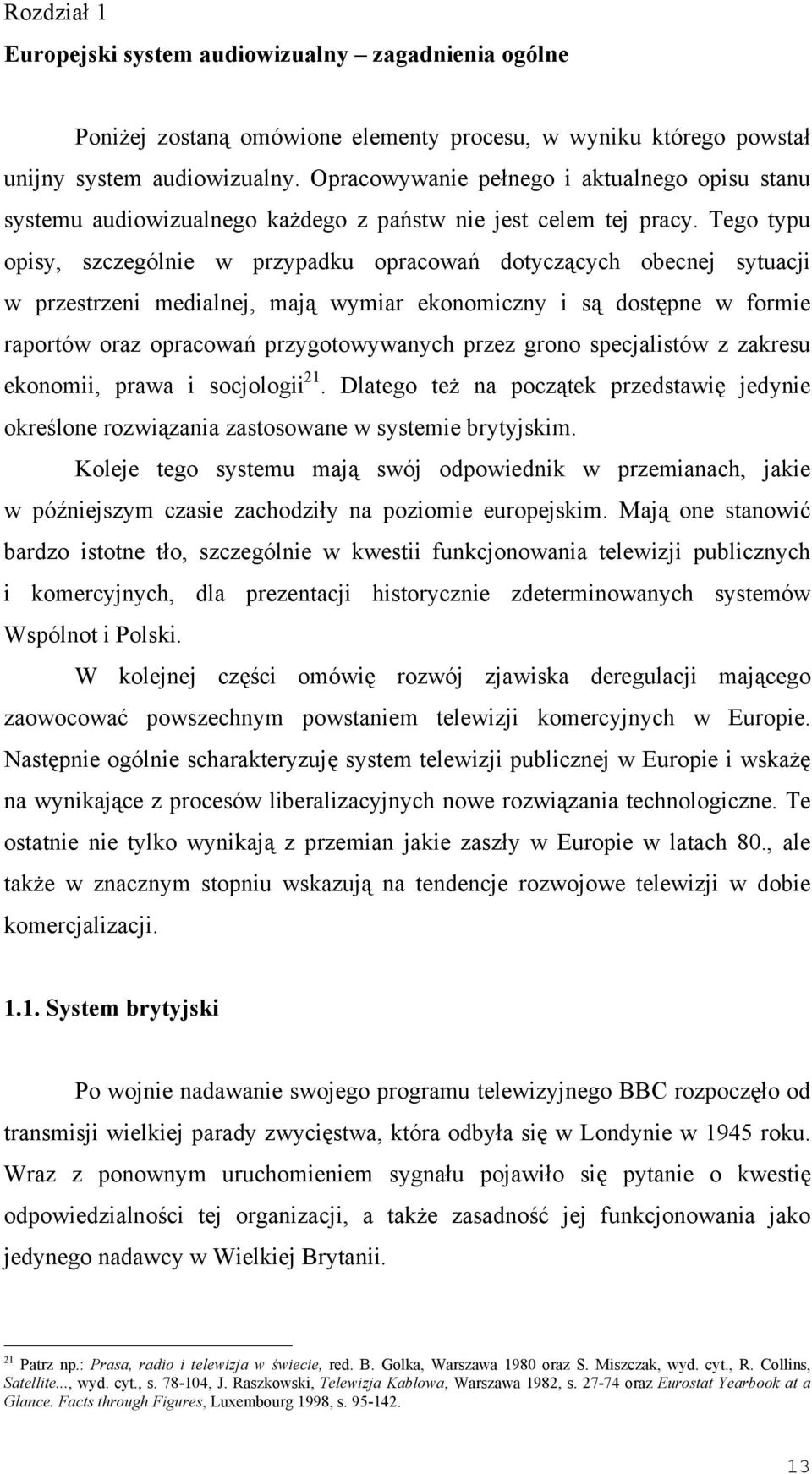 Tego typu opisy, szczególnie w przypadku opracowań dotyczących obecnej sytuacji w przestrzeni medialnej, mają wymiar ekonomiczny i są dostępne w formie raportów oraz opracowań przygotowywanych przez