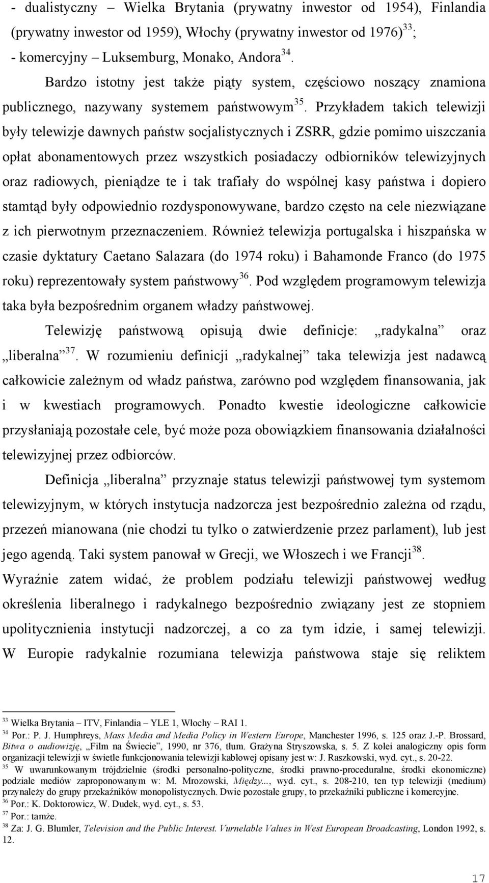 Przykładem takich telewizji były telewizje dawnych państw socjalistycznych i ZSRR, gdzie pomimo uiszczania opłat abonamentowych przez wszystkich posiadaczy odbiorników telewizyjnych oraz radiowych,