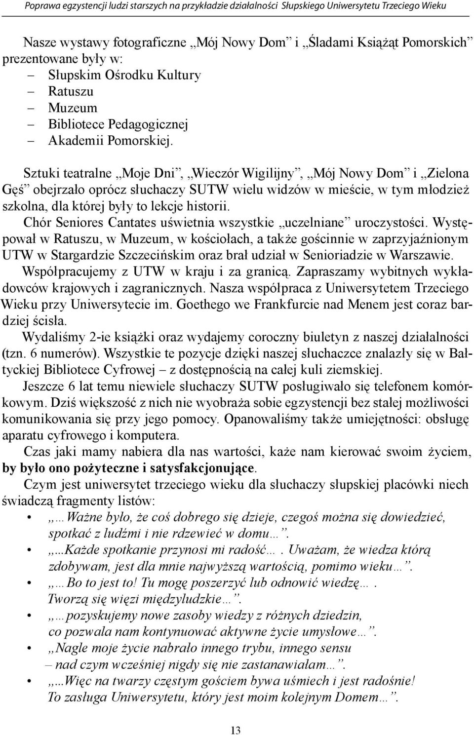 Sztuki teatralne Moje Dni, Wieczór Wigilijny, Mój Nowy Dom i Zielona Gęś obejrzało oprócz słuchaczy SUTW wielu widzów w mieście, w tym młodzież szkolna, dla której były to lekcje historii.