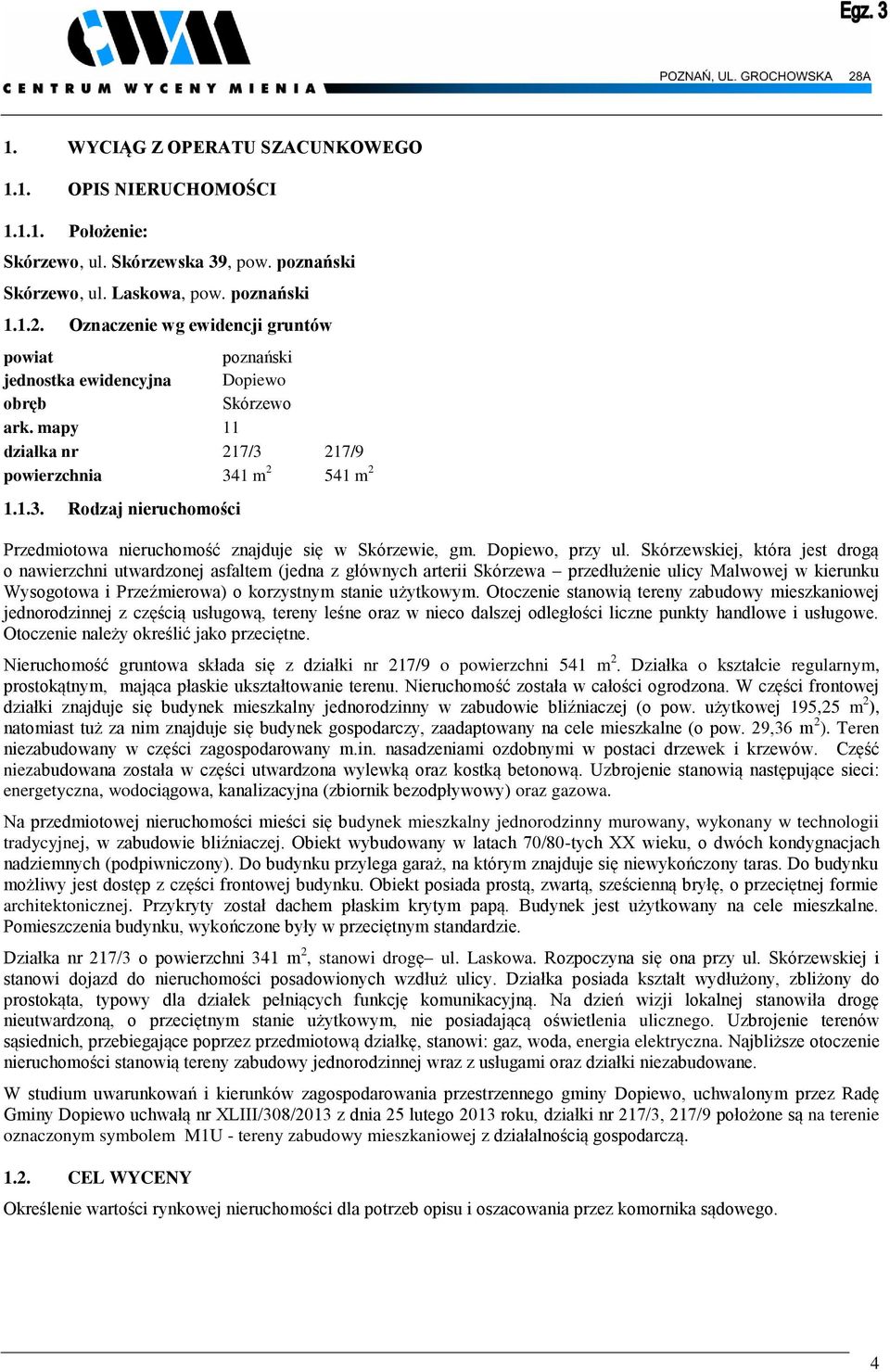 217/9 powierzchnia 341 m 2 541 m 2 1.1.3. Rodzaj nieruchomości Przedmiotowa nieruchomość znajduje się w Skórzewie, gm. Dopiewo, przy ul.