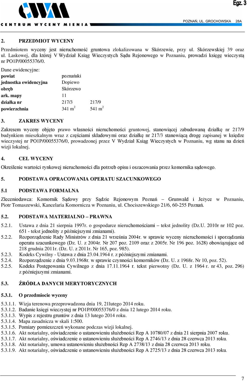 Dane ewidencyjne: powiat poznański jednostka ewidencyjna Dopiewo obręb Skórzewo ark. mapy 11 działka nr 217/3 217/9 powierzchnia 341 m 2 541 m 2 3.