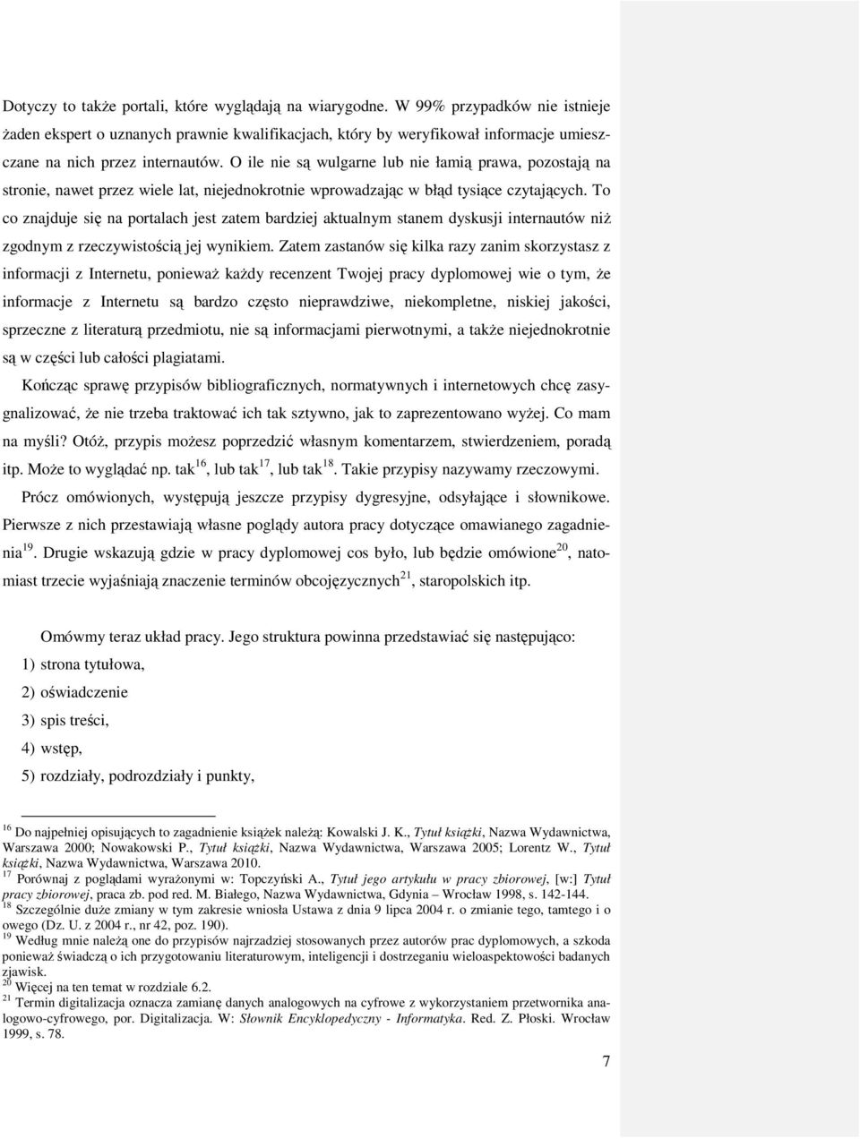 O ile nie są wulgarne lub nie łamią prawa, pozostają na stronie, nawet przez wiele lat, niejednokrotnie wprowadzając w błąd tysiące czytających.