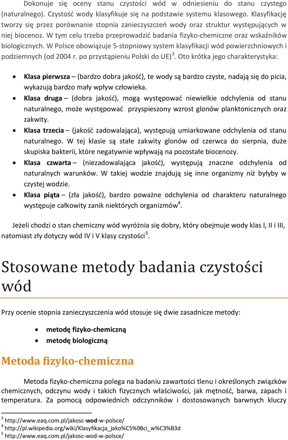 W tym celu trzeba przeprowadzić badania fizyko-chemiczne oraz wskaźników biologicznych. W Polsce obowiązuje 5-stopniowy system klasyfikacji wód powierzchniowych i podziemnych (od 2004 r.