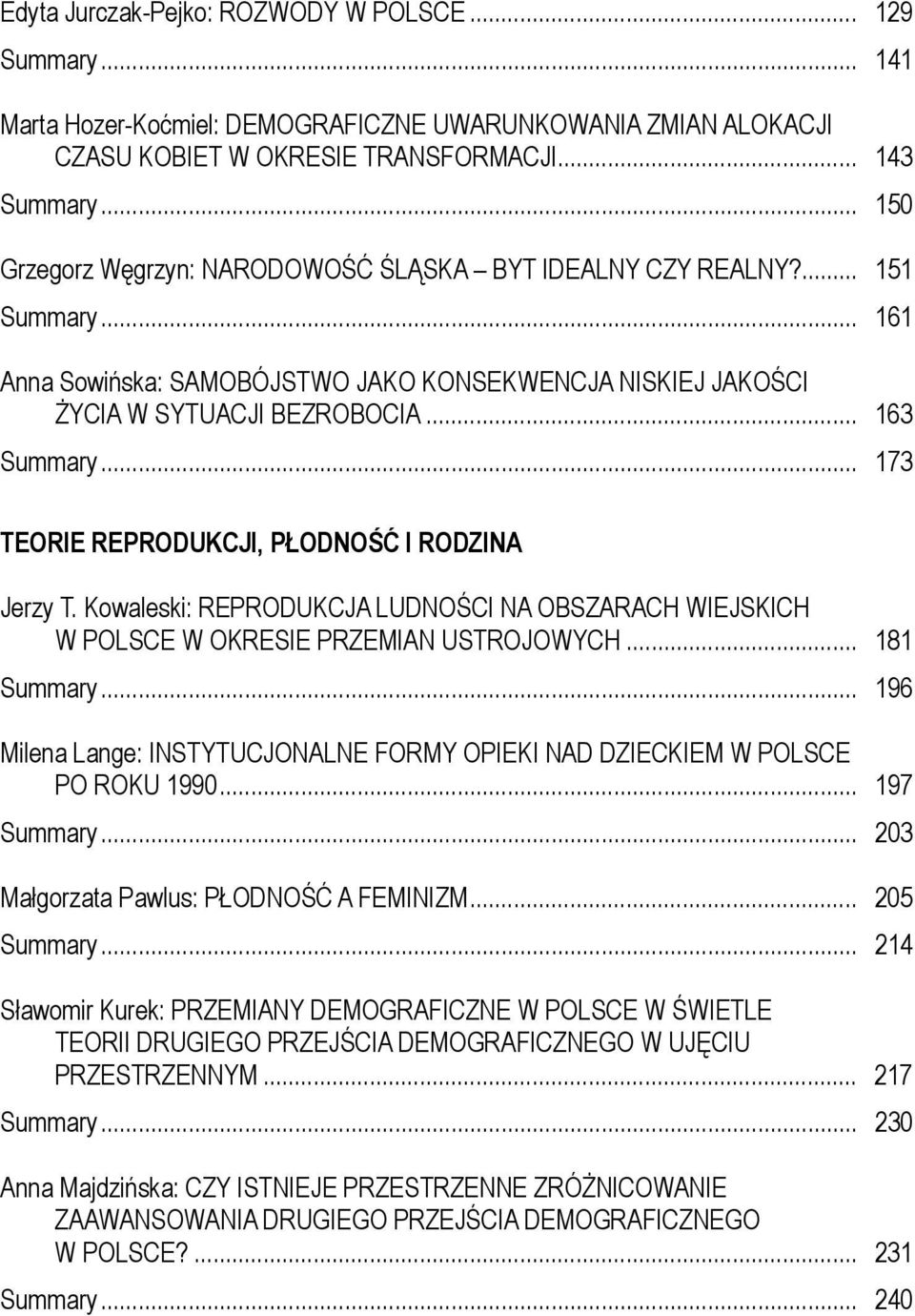 .. 173 TEORIE REPRODUKCJI, PŁODNOŚĆ I RODZINA Jerzy T. Kowaleski: REPRODUKCJA LUDNOŚCI NA OBSZARACH WIEJSKICH W POLSCE W OKRESIE PRZEMIAN USTROJOWYCH... 181 Summary.