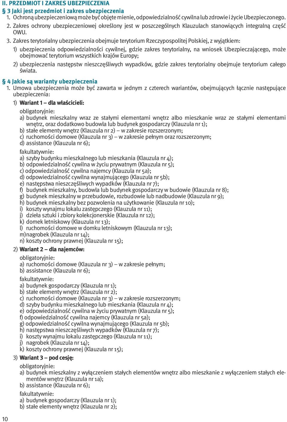 Zakres terytorialny ubezpieczenia obejmuje terytorium Rzeczypospolitej Polskiej, z wyjątkiem: 1) ubezpieczenia odpowiedzialności cywilnej, gdzie zakres terytorialny, na wniosek Ubezpieczającego, może