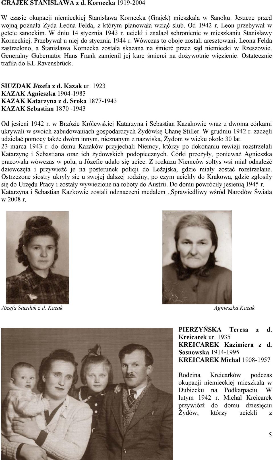 Wówczas to oboje zostali aresztowani. Leona Felda zastrzelono, a Stanisława Kornecka została skazana na śmierć przez sąd niemiecki w Rzeszowie.
