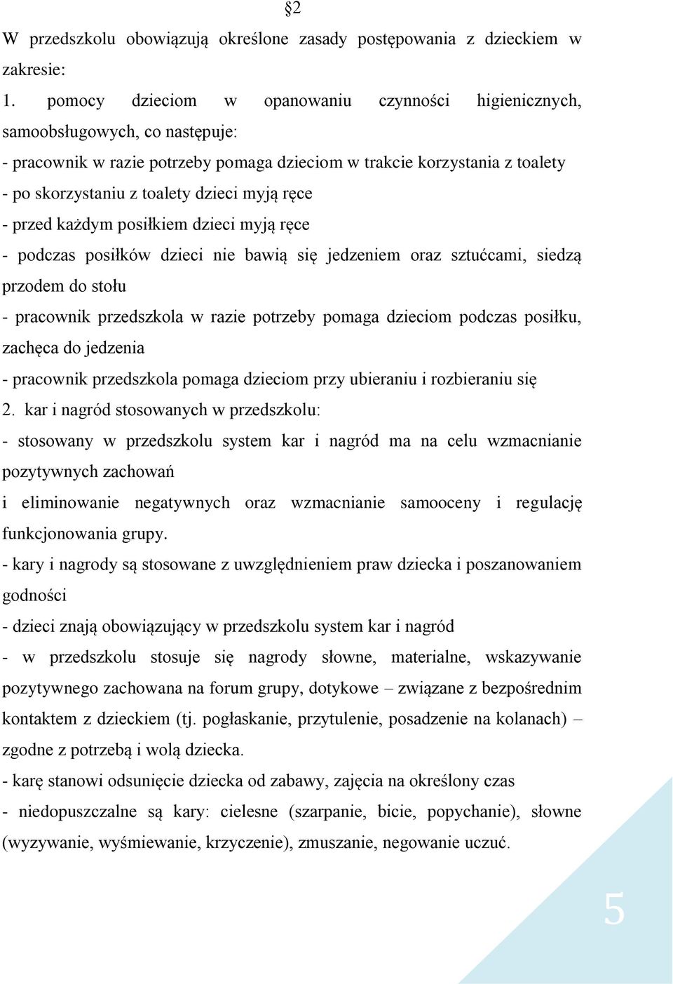 myją ręce - przed każdym posiłkiem dzieci myją ręce - podczas posiłków dzieci nie bawią się jedzeniem oraz sztućcami, siedzą przodem do stołu - pracownik przedszkola w razie potrzeby pomaga dzieciom