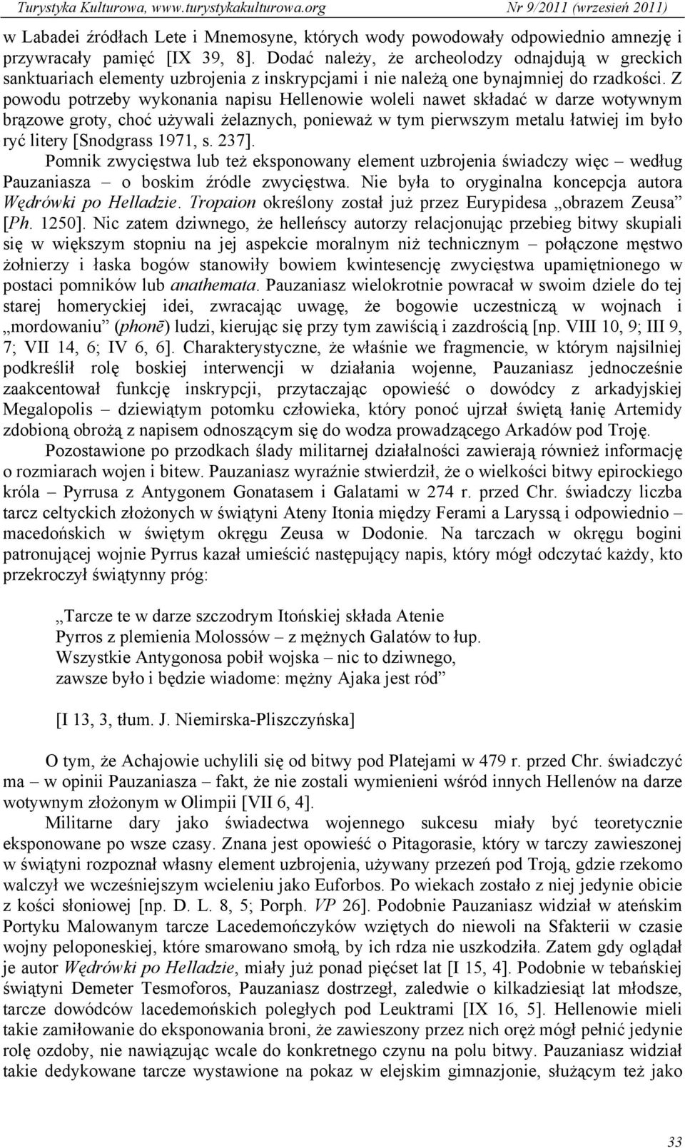 Z powodu potrzeby wykonania napisu Hellenowie woleli nawet składać w darze wotywnym brązowe groty, choć używali żelaznych, ponieważ w tym pierwszym metalu łatwiej im było ryć litery [Snodgrass 1971,