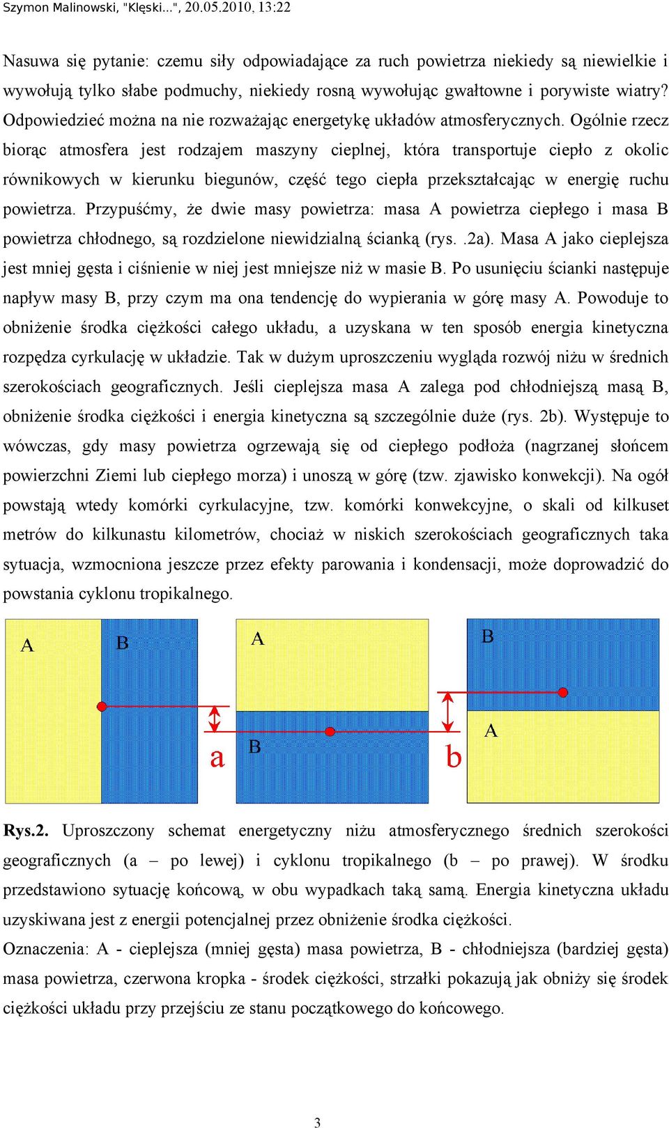 Ogólnie rzecz biorąc atmosfera jest rodzajem maszyny cieplnej, która transportuje ciepło z okolic równikowych w kierunku biegunów, część tego ciepła przekształcając w energię ruchu powietrza.