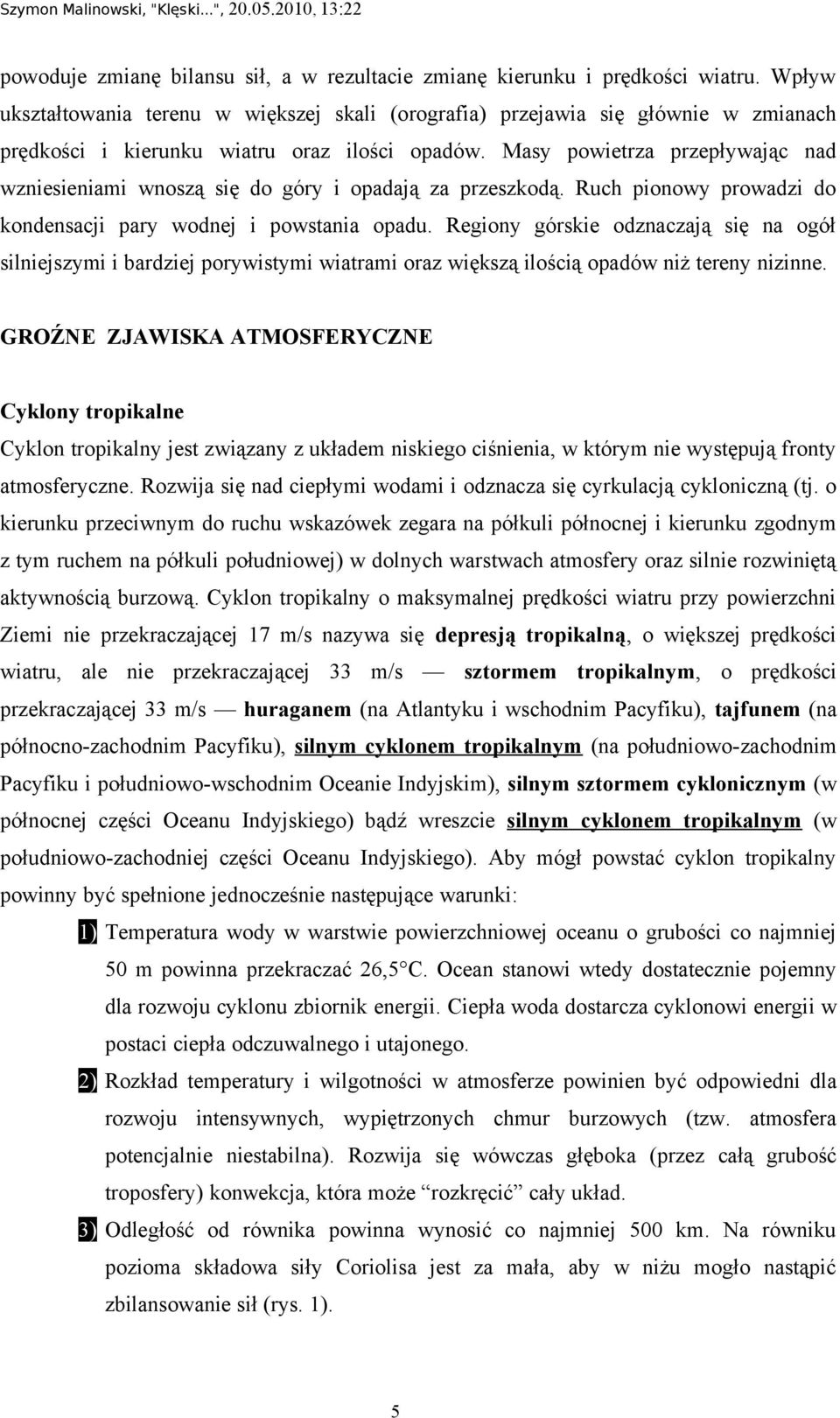 Masy powietrza przepływając nad wzniesieniami wnoszą się do góry i opadają za przeszkodą. Ruch pionowy prowadzi do kondensacji pary wodnej i powstania opadu.