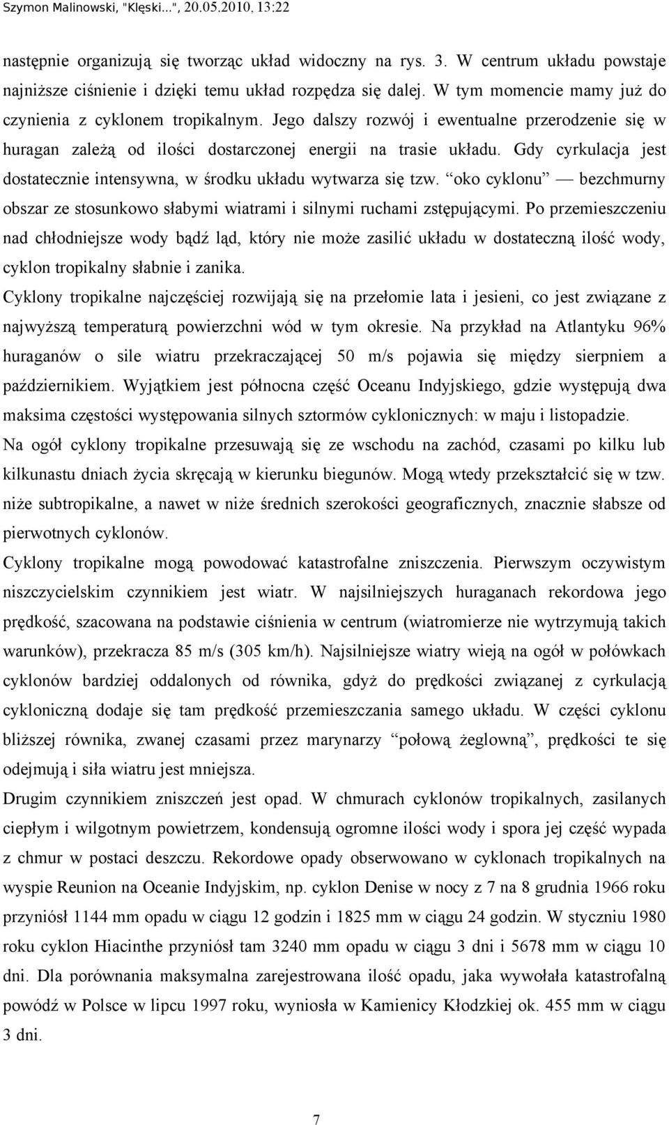 Gdy cyrkulacja jest dostatecznie intensywna, w środku układu wytwarza się tzw. oko cyklonu bezchmurny obszar ze stosunkowo słabymi wiatrami i silnymi ruchami zstępującymi.