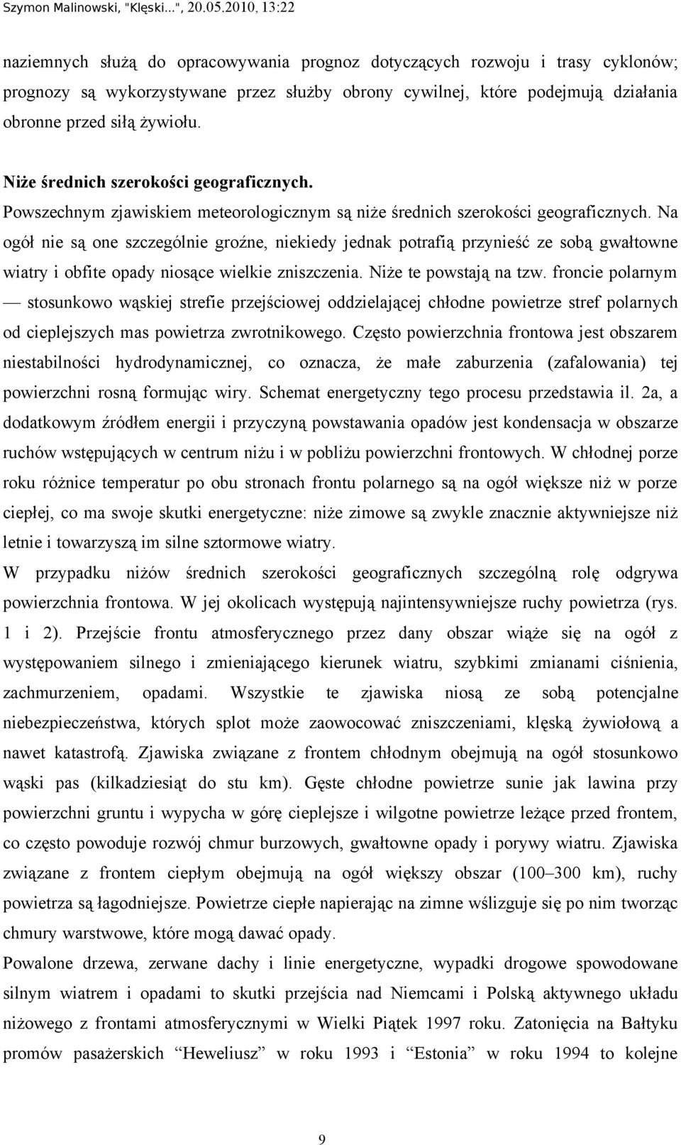 Na ogół nie są one szczególnie groźne, niekiedy jednak potrafią przynieść ze sobą gwałtowne wiatry i obfite opady niosące wielkie zniszczenia. Niże te powstają na tzw.