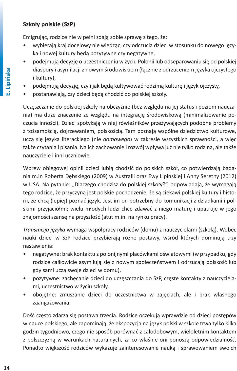 negatywne, podejmują decyzję o uczestniczeniu w życiu Polonii lub odseparowaniu się od polskiej diaspory i asymilacji z nowym środowiskiem (łącznie z odrzuceniem języka ojczystego i kultury),