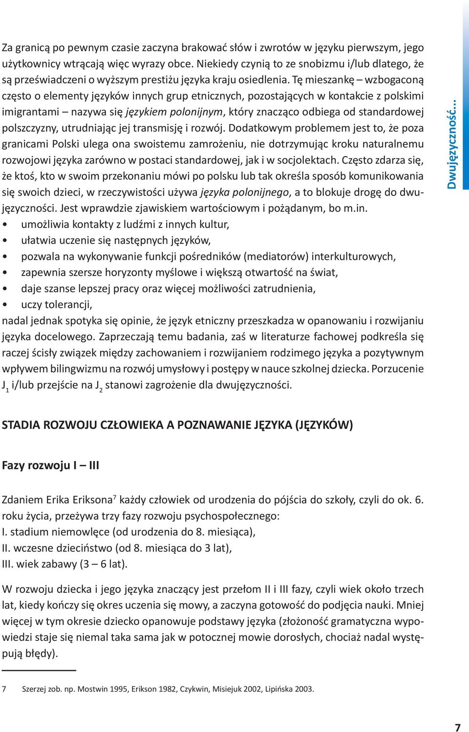 Tę mieszankę wzbogaconą często o elementy języków innych grup etnicznych, pozostających w kontakcie z polskimi imigrantami nazywa się językiem polonijnym, który znacząco odbiega od standardowej