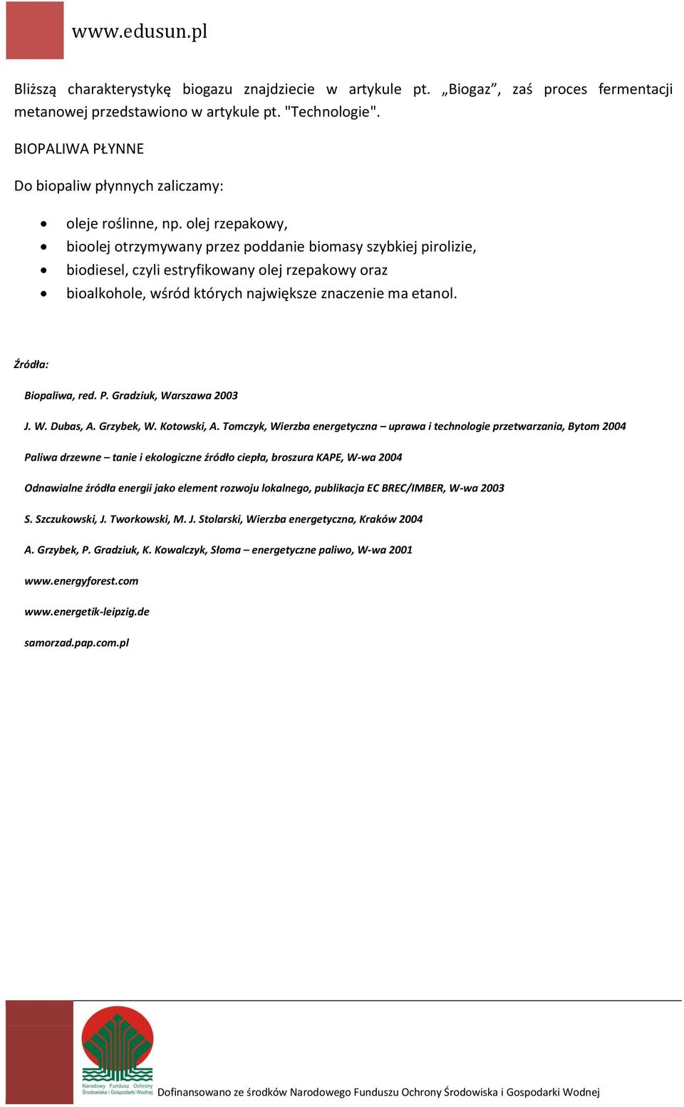 olej rzepakowy, bioolej otrzymywany przez poddanie biomasy szybkiej pirolizie, biodiesel, czyli estryfikowany olej rzepakowy oraz bioalkohole, wśród których największe znaczenie ma etanol.