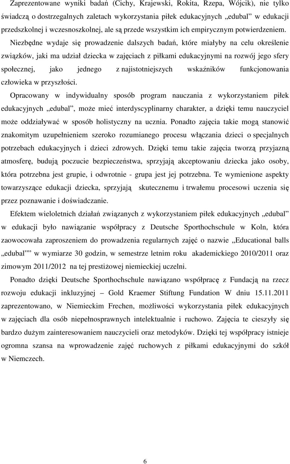 Niezbędne wydaje się prowadzenie dalszych badań, które miałyby na celu określenie związków, jaki ma udział dziecka w zajęciach z piłkami edukacyjnymi na rozwój jego sfery społecznej, jako jednego z