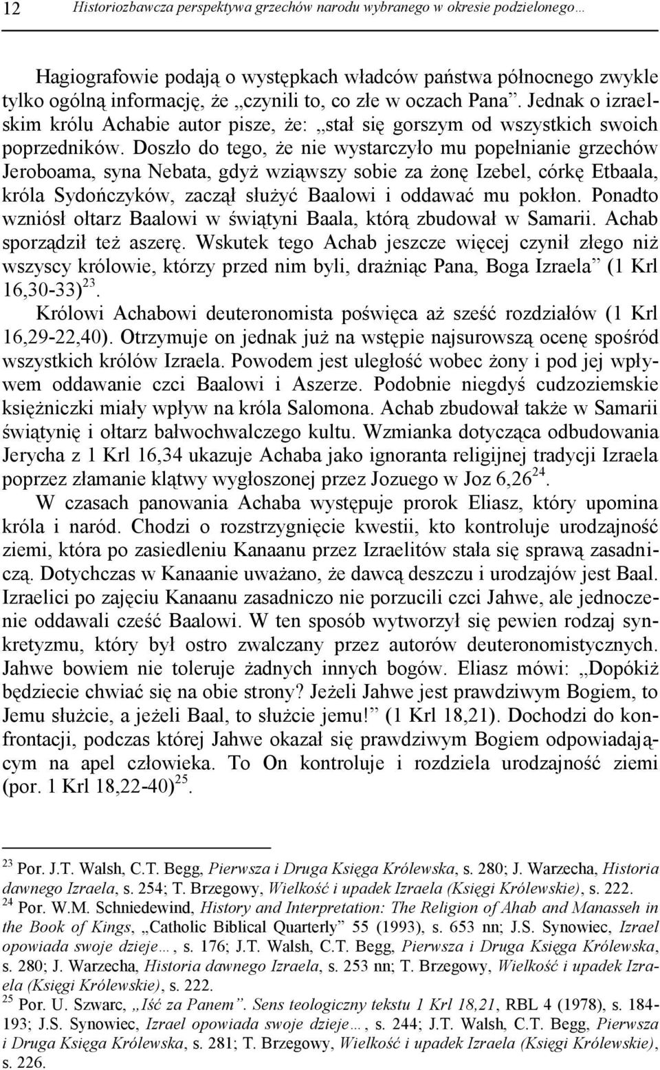 Doszło do tego, że nie wystarczyło mu popełnianie grzechów Jeroboama, syna Nebata, gdyż wziąwszy sobie za żonę Izebel, córkę Etbaala, króla Sydończyków, zaczął służyć Baalowi i oddawać mu pokłon.