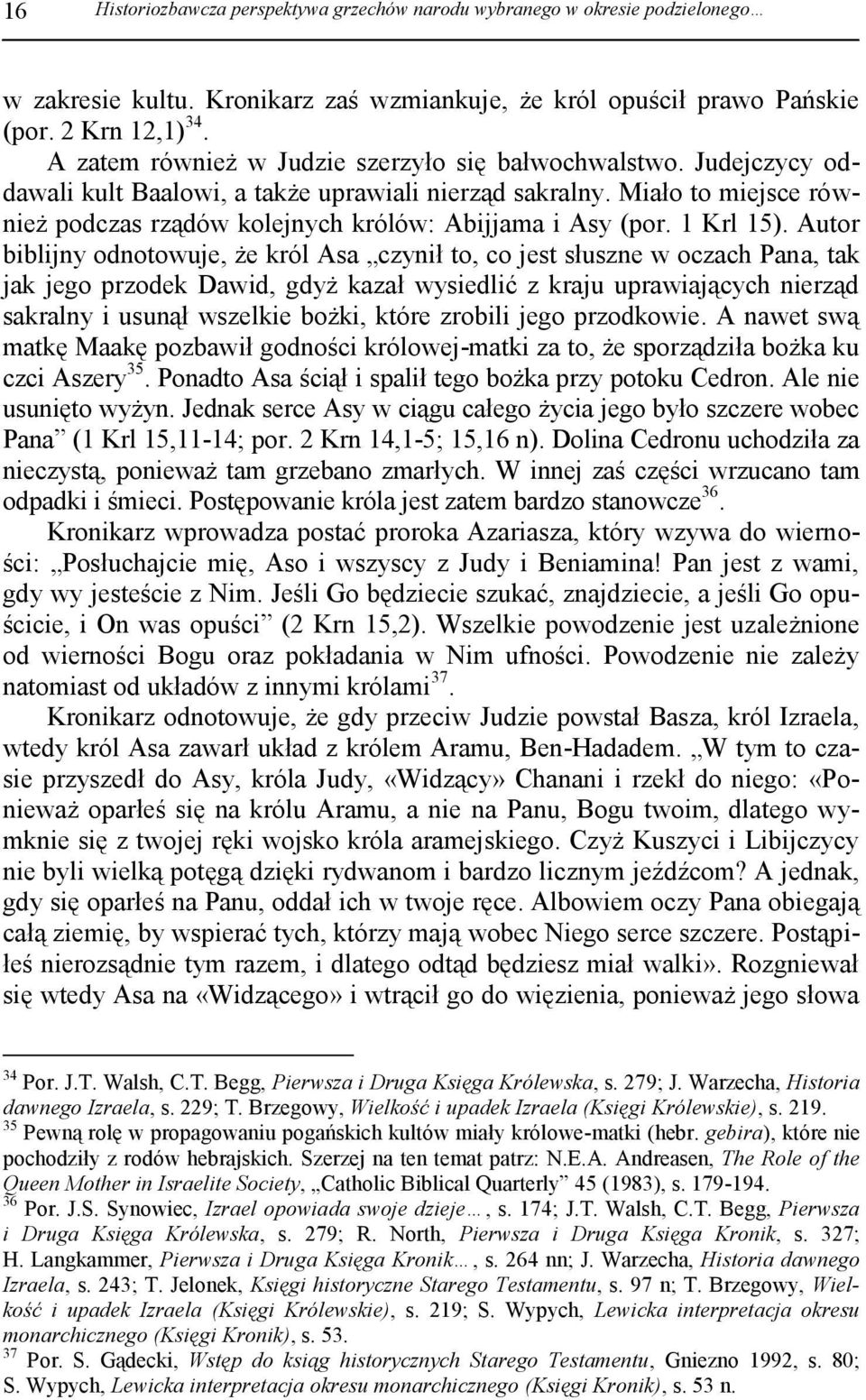 Miało to miejsce również podczas rządów kolejnych królów: Abijjama i Asy (por. 1 Krl 15).