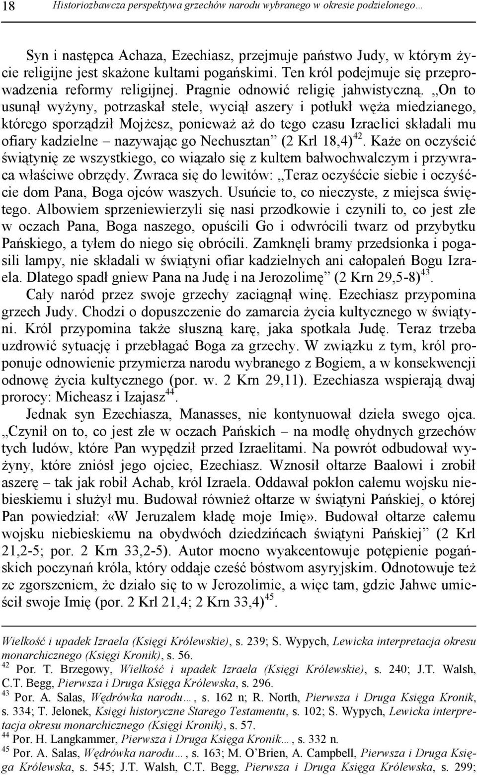 On to usunął wyżyny, potrzaskał stele, wyciął aszery i potłukł węża miedzianego, którego sporządził Mojżesz, ponieważ aż do tego czasu Izraelici składali mu ofiary kadzielne nazywając go Nechusztan