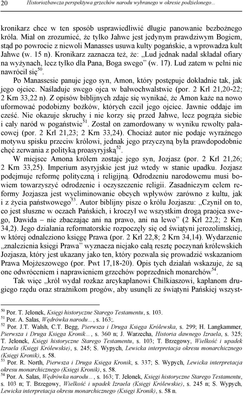 Kronikarz zaznacza też, że: Lud jednak nadal składał ofiary na wyżynach, lecz tylko dla Pana, Boga swego (w. 17). Lud zatem w pełni nie nawrócił się 50.