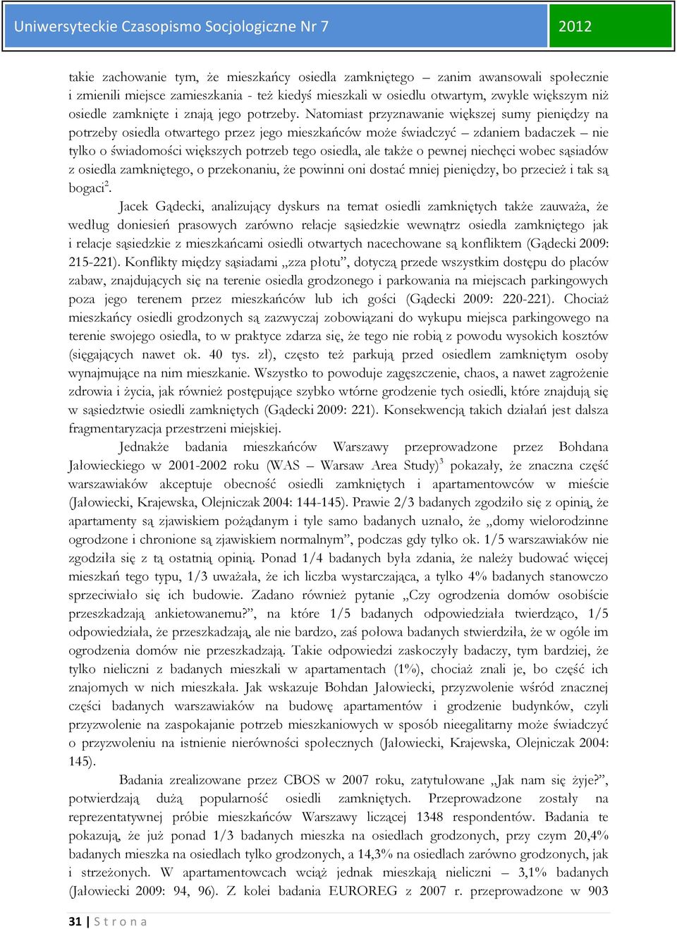 Natomiast przyznawanie większej sumy pieniędzy na potrzeby osiedla otwartego przez jego mieszkańców może świadczyć zdaniem badaczek nie tylko o świadomości większych potrzeb tego osiedla, ale także o