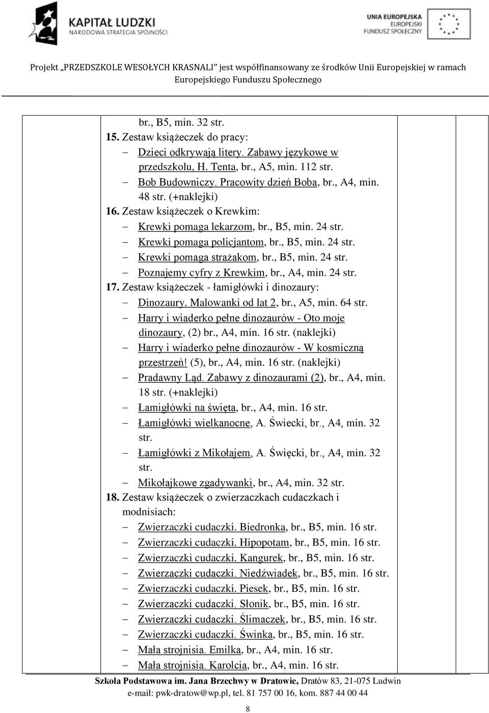 , A4, min. 24 17. Zestaw książeczek - łamigłówki i dinozaury: Dinozaury. Malowanki od lat 2, br., A5, min. 64 Harry i wiaderko pełne dinozaurów - Oto moje dinozaury, (2) br., A4, min. 16 (naklejki) Harry i wiaderko pełne dinozaurów - W kosmiczną przestrzeń!