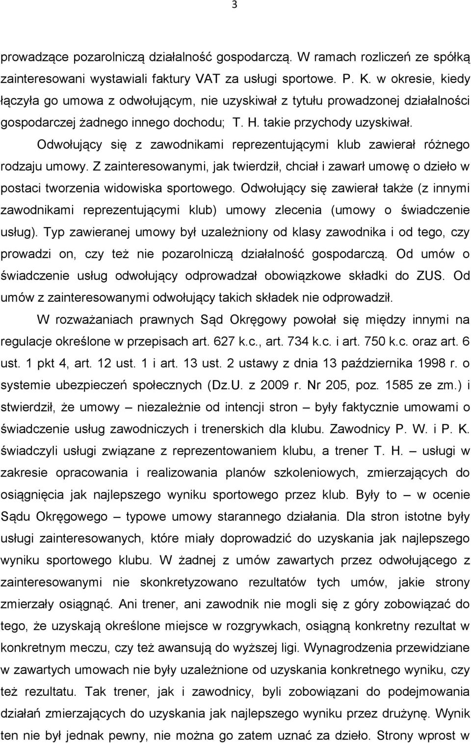 Odwołujący się z zawodnikami reprezentującymi klub zawierał różnego rodzaju umowy. Z zainteresowanymi, jak twierdził, chciał i zawarł umowę o dzieło w postaci tworzenia widowiska sportowego.