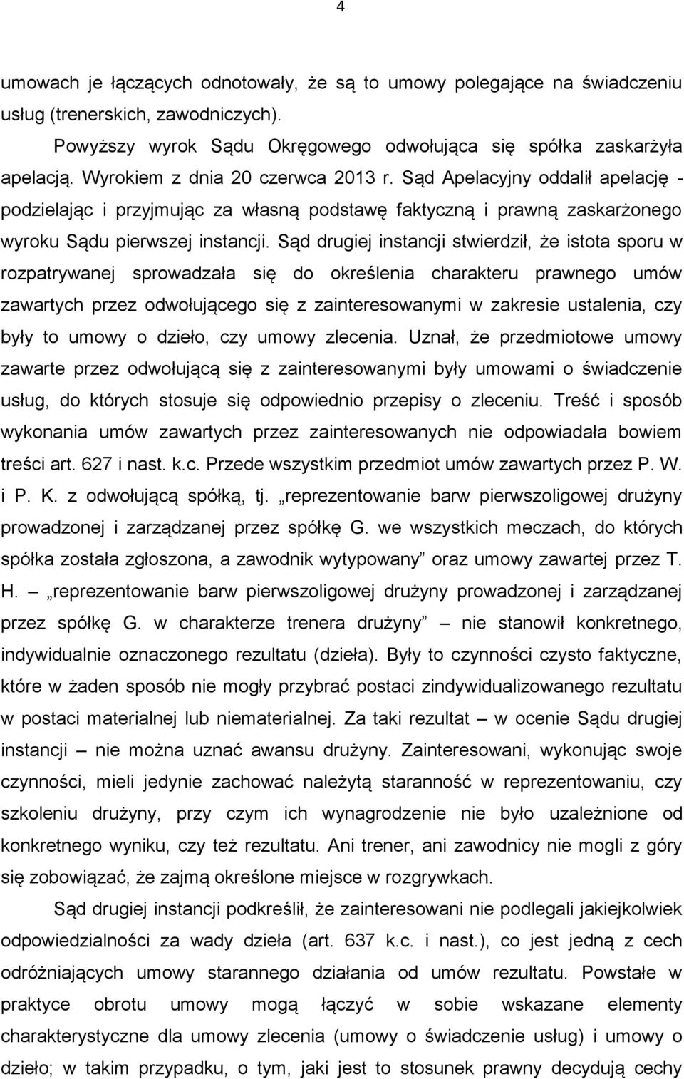 Sąd drugiej instancji stwierdził, że istota sporu w rozpatrywanej sprowadzała się do określenia charakteru prawnego umów zawartych przez odwołującego się z zainteresowanymi w zakresie ustalenia, czy