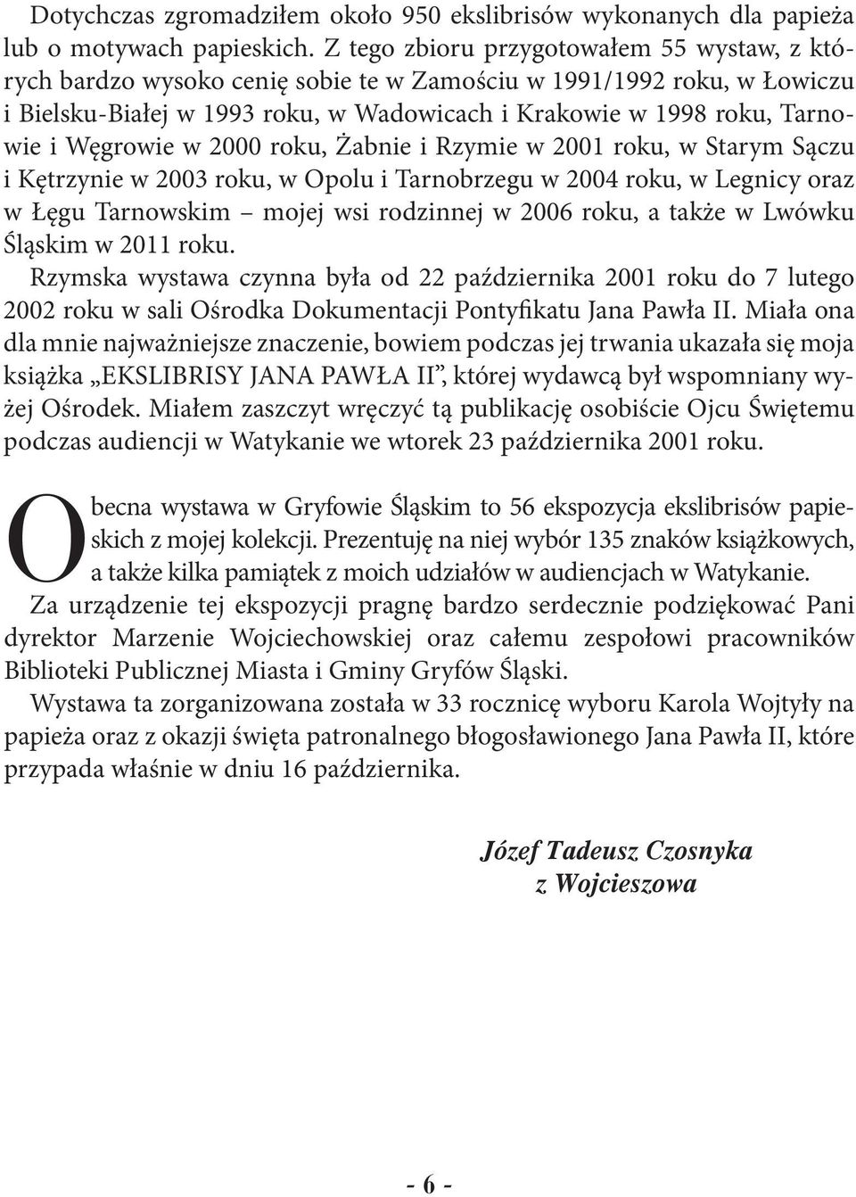 Węgrowie w 2000 roku, Żabnie i Rzymie w 2001 roku, w Starym Sączu i Kętrzynie w 2003 roku, w Opolu i Tarnobrzegu w 2004 roku, w Legnicy oraz w Łęgu Tarnowskim mojej wsi rodzinnej w 2006 roku, a także