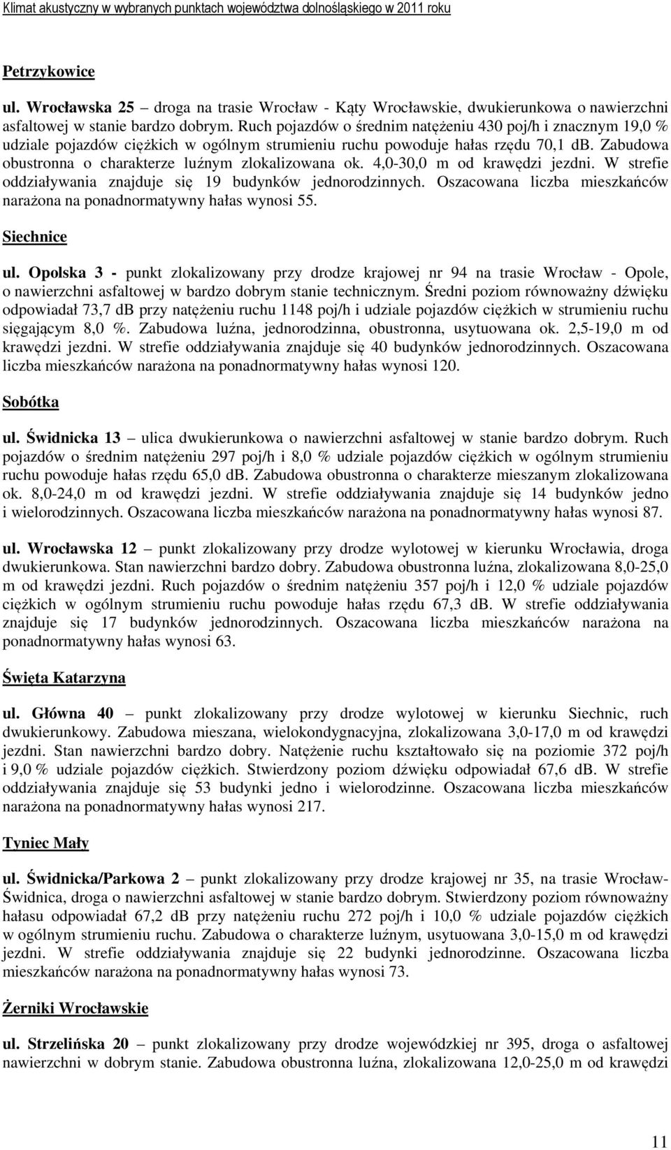 Zabudowa obustronna o charakterze luźnym zlokalizowana ok. 4,0-30,0 m od krawędzi jezdni. W strefie oddziaływania znajduje się 19 budynków jednorodzinnych.