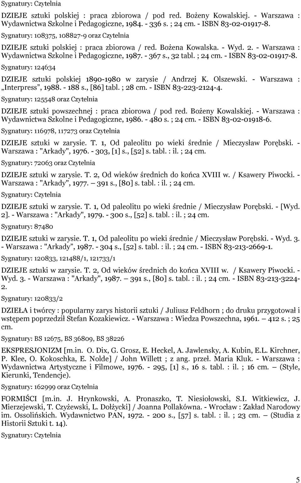 - ISBN 83-02-01917-8. Sygnatury: 124634 DZIEJE sztuki polskiej 1890-1980 w zarysie / Andrzej K. Olszewski. - Warszawa : Interpress, 1988. - 188 s., [86] tabl. ; 28 cm. - ISBN 83-223-2124-4.