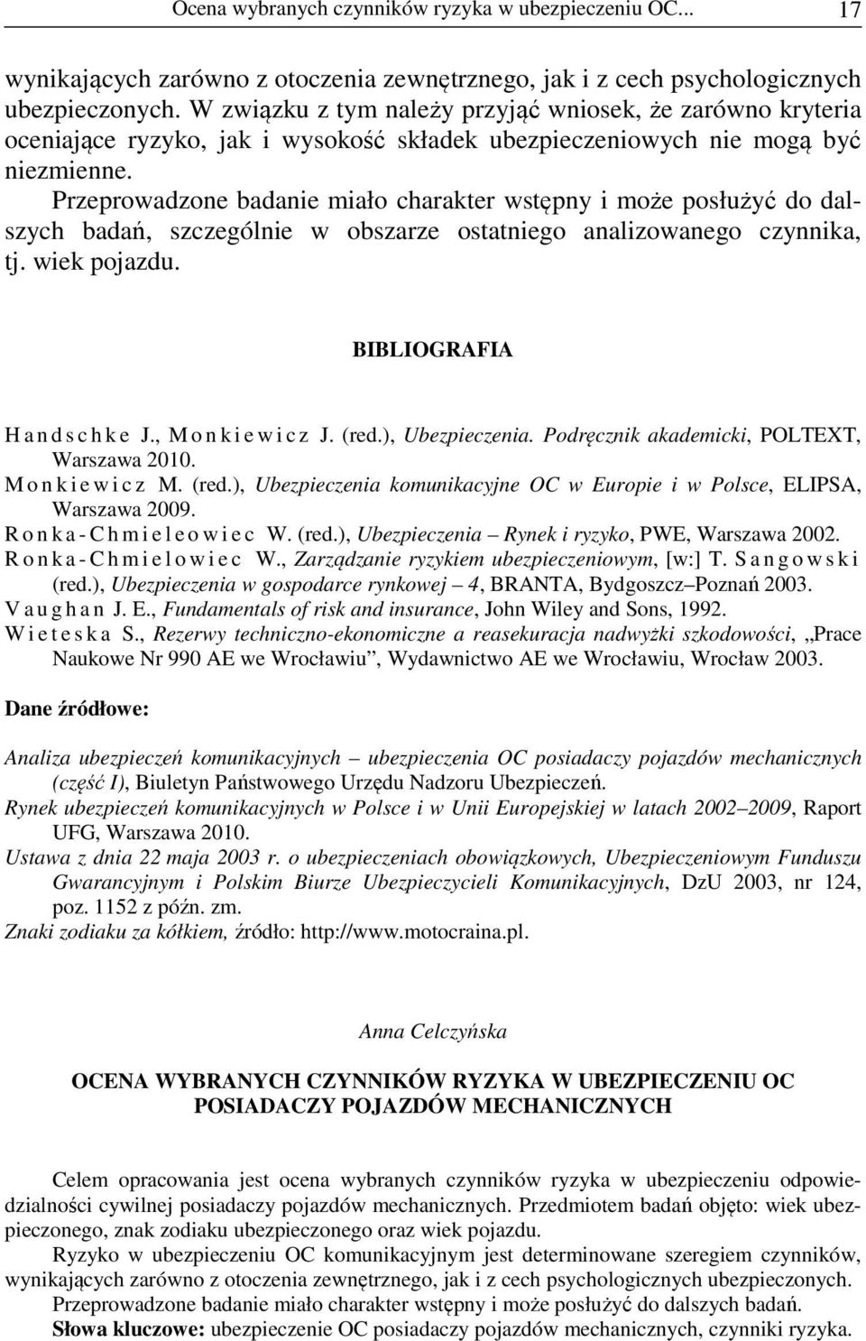 Przeprowadzone badanie miało charakter wstępny i może posłużyć do dalszych badań, szczególnie w obszarze ostatniego analizowanego czynnika, tj. wiek pojazdu. BIBLIOGRAFIA H a n d s c h k e J.