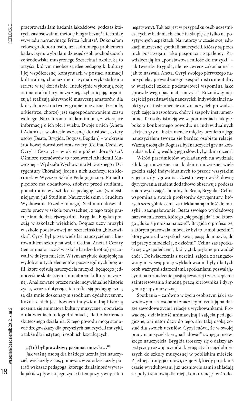 Są to artyści, którym nieobce są idee pedagogiki kultury i jej współczesnej kontynuacji w postaci animacji kulturalnej, chociaż nie otrzymali wykształcenia stricte w tej dziedzinie.